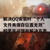 解决QQ安装时“个人文件夹保存位置无效”的常见问题和解决方案