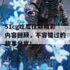 51cg吃瓜往期精彩内容回顾，不容错过的趣事分享！