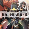 SWITCH手柄解锁指南：个性化设置与游戏体验提升技巧