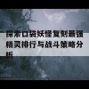 探索口袋妖怪复刻最强精灵排行与战斗策略分析