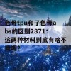 色母tpu和子色母abs的区别2871：这两种材料到底有啥不同呢？