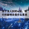 找个没人封的w站，懂行的都明白是什么意思！