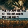 苹果手机游戏模拟器介绍：畅玩iOS游戏的最佳选择和推荐