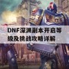 DNF深渊副本开启等级及挑战攻略详解