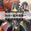 跟随HongKongDoll一起开启第一天的特别剧情篇！