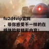 fu2d4vip官网，带你感受不一样的在线体验和精彩内容！