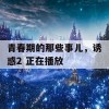 青春期的那些事儿，诱惑2 正在播放