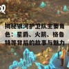 揭秘银河护卫队主要角色：星爵、火箭、格鲁特等背后的故事与魅力