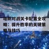 塔防对战关卡配置全攻略：提升胜率的关键策略与技巧