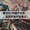 看2021年国产好货，高清享受不容错过！