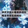 神武手游火魔兽挑战攻略及丰厚奖励揭秘