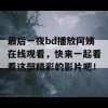 最后一夜bd播放阿姨在线观看，快来一起看看这部精彩的影片吧！