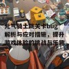 元气骑士跳关卡bug解析与应对措施，提升游戏体验的挑战与乐趣