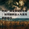 时间广场深渊探险攻略：如何顺利进入与高效刷怪技巧