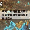 攻略：如何在苍月的十字架中获得完美结局的详细指南