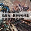 手机galgame下载指南：畅享移动端恋爱剧情游戏的乐趣