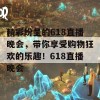 精彩纷呈的618直播晚会，带你享受购物狂欢的乐趣！618直播晚会