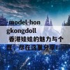 -model-hongkongdoll  香港娃娃的魅力与个性，尽在这里分享！