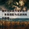 提升团队战力互补技巧：角色搭配与实战训练全指南