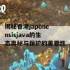 揭秘香港japonensisjava的生态奥秘与保护的重要性