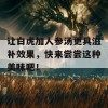 让白虎加人参汤更具滋补效果，快来尝尝这种美味吧！