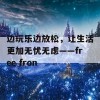 边玩乐边放松，让生活更加无忧无虑——free fron