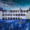 探讨《镇魂街》镇魂将实力对比与情感羁绊，谁才是最强角色？