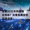 想看2022年韩国理论电影？这里有最全的在线资源！