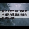 解决《龙之谷》警戒关卡消失与黑屏无法进入的常见问题