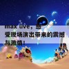 max live，感受现场演出带来的震撼与激情！