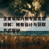 王者荣耀内侧专属皮肤详解：稀有设计与获取方式探秘