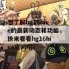 想了解hg16hive的最新动态和功能，快来看看hg16hive官网吧！