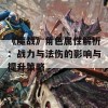 《魔战》角色属性解析：战力与法伤的影响与提升策略