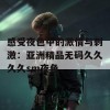 感受夜色中的激情与刺激：亚洲精品无码久久久久sm夜色