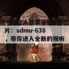 一部让人欲罢不能的影片：sdmu-638，带你进入全新的视听体验！