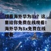 想看海外华为8x？这里给你免费在线观看！海外华为8x免费在线观看