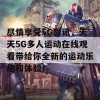 尽情享受5G影讯，天天5G多人运动在线观看带给你全新的运动乐趣和体验！