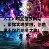 人工ai明星造梦网站，带你实现梦想，创造属于你的明星之路！