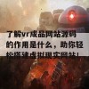 了解vr成品网站源码的作用是什么，助你轻松搭建虚拟现实网站！