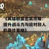 《英雄联盟出装攻略：提升战斗力与应对敌人的最佳策略》