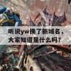 听说yw换了新域名，大家知道是什么吗？