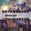 智能手机解锁服务推荐：iUnlocker让您轻松解决锁定问题