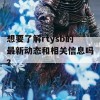 想要了解rtysb的最新动态和相关信息吗？