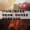 GTA5线上模式角色捏脸攻略：轻松改变角色外观技巧分享