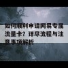 如何顺利申请网易专属流量卡？详尽流程与注意事项解析