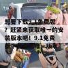 想要下载9.1免费版？赶紧来获取唯一的安装版本吧！9.1免费版下载安装唯一版本