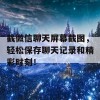 截微信聊天屏幕截图，轻松保存聊天记录和精彩时刻！