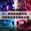 高清无码亚洲精品2023，带你体验最高清的视觉盛宴和精彩内容！