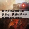 揭秘《决斗链接GX》关卡七：挑战对手与卡组策略的终极指南