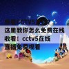 想看CCTV5直播？这里教你怎么免费在线收看！cctv5在线直播免费观看